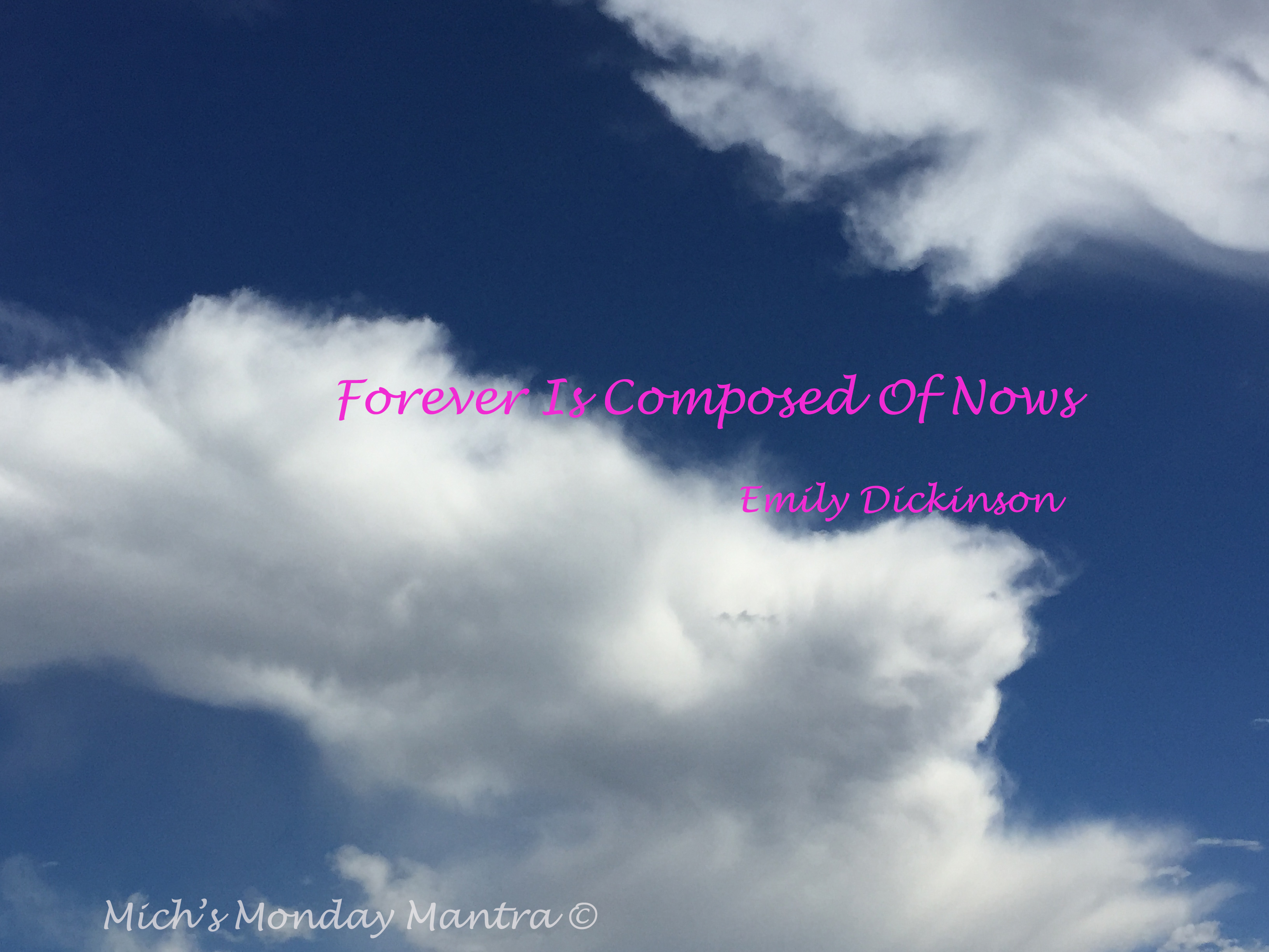 Mich’s Monday Mantra “Forever is Composed of Nows”